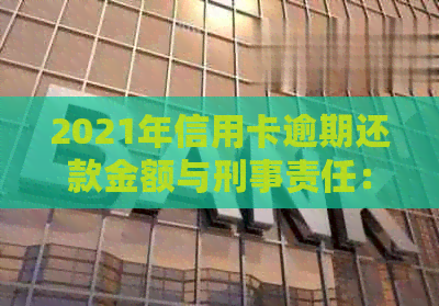 2021年信用卡逾期还款金额与刑事责任：全面解析与避免入狱指南