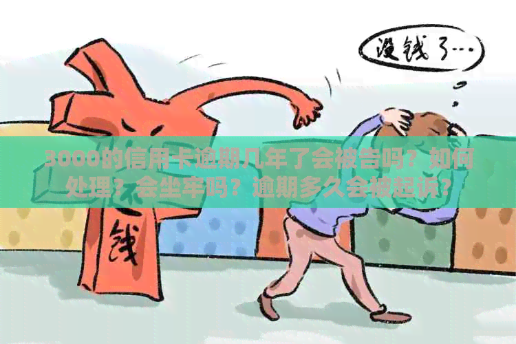 3000的信用卡逾期几年了会被告吗？如何处理？会坐牢吗？逾期多久会被起诉？