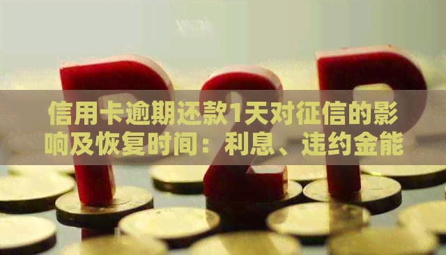 信用卡逾期还款1天对的影响及恢复时间：利息、违约金能否免？