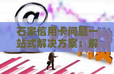 石家信用卡问题一站式解决方案：解决所有相关疑问与困扰