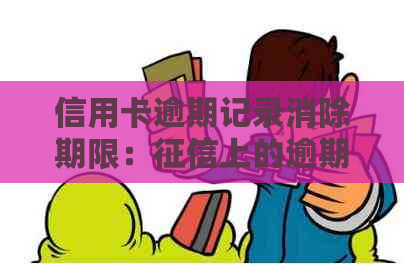 信用卡逾期记录消除期限：上的逾期记录多久能消除？如何加快消除进度？