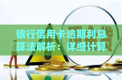 银行信用卡逾期利息算法解析：详细计算步骤与影响因素