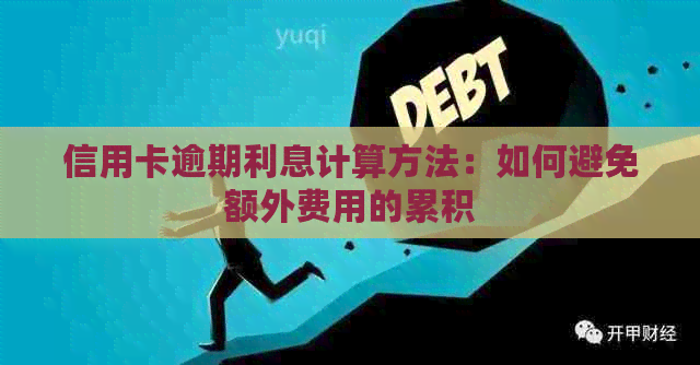 信用卡逾期利息计算方法：如何避免额外费用的累积