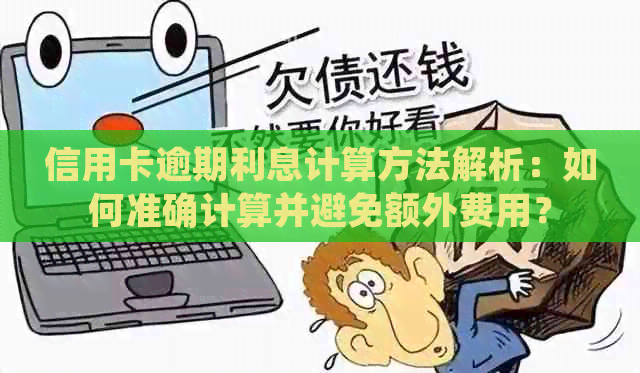 信用卡逾期利息计算方法解析：如何准确计算并避免额外费用？