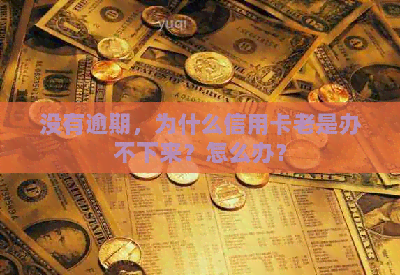 没有逾期，为什么信用卡老是办不下来？怎么办？