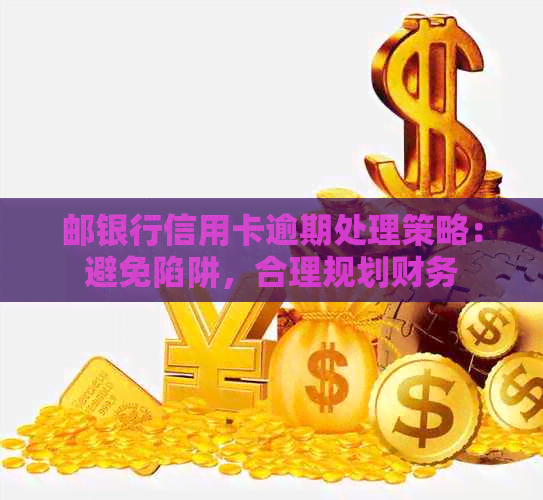 邮银行信用卡逾期处理策略：避免陷阱，合理规划财务