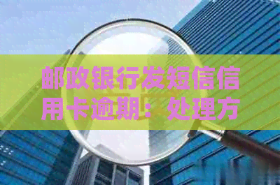 邮政银行发短信信用卡逾期：处理方式及后果全解析