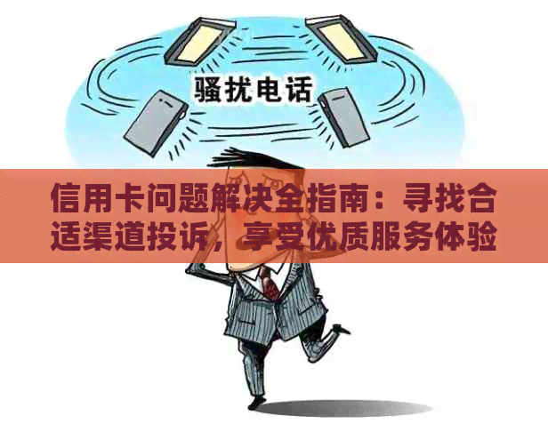 信用卡问题解决全指南：寻找合适渠道投诉，享受优质服务体验