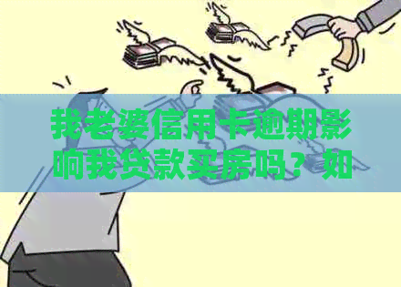 我老婆信用卡逾期影响我贷款买房吗？如何解决？-我老婆信用卡逾期影响我贷款买房吗?如何解决呢