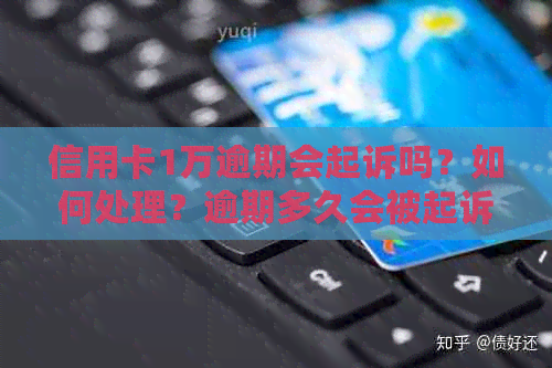 信用卡1万逾期会起诉吗？如何处理？逾期多久会被起诉？