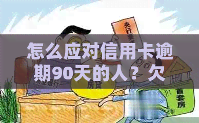 怎么应对信用卡逾期90天的人？欠信用卡逾期90多天了也还不上怎么办？
