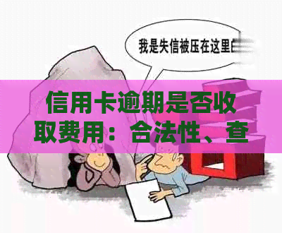 信用卡逾期是否收取费用：合法性、查询方法与当前情况