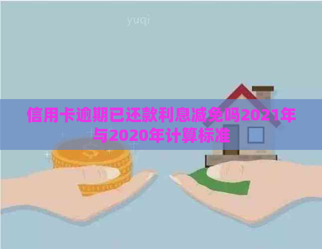信用卡逾期已还款利息减免吗2021年与2020年计算标准