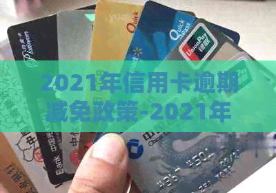 2021年信用卡逾期减免政策-2021年信用卡逾期减免政策优化0.25