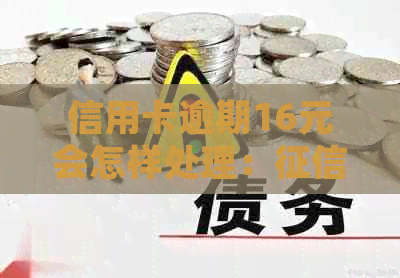 信用卡逾期16元会怎样处理：受损、利息累积、可能面临