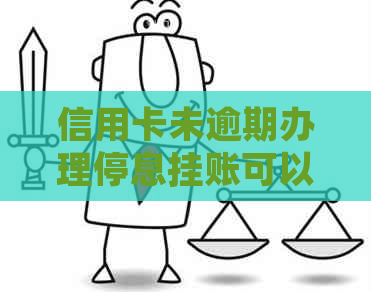 信用卡未逾期办理停息挂账可以吗？安全吗？没逾期可以办理吗？