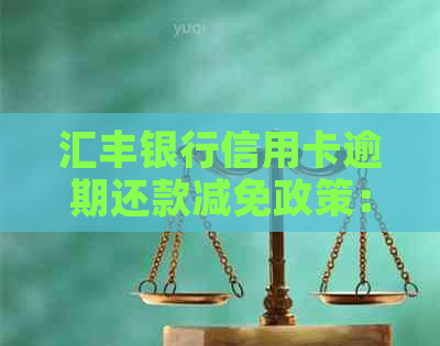 汇丰银行信用卡逾期还款减免政策：是否可以还本金？