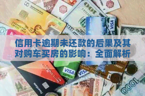 信用卡逾期未还款的后果及其对购车买房的影响：全面解析与应对策略