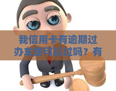 我信用卡有逾期过办车贷可以过吗？有逾期记录能做汽车贷款吗？怎么办？