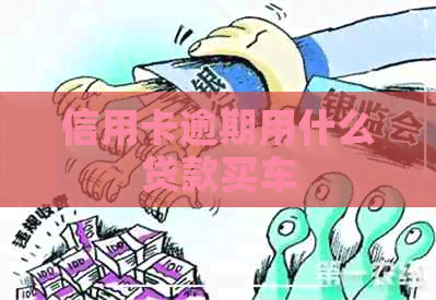 信用卡逾期用什么贷款买车