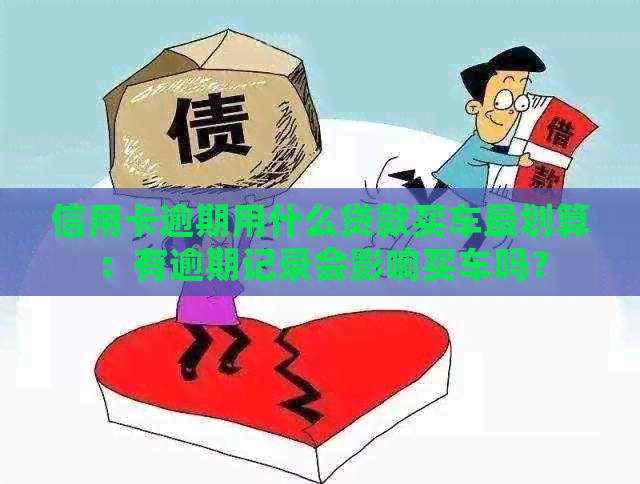 信用卡逾期用什么贷款买车最划算：有逾期记录会影响买车吗？