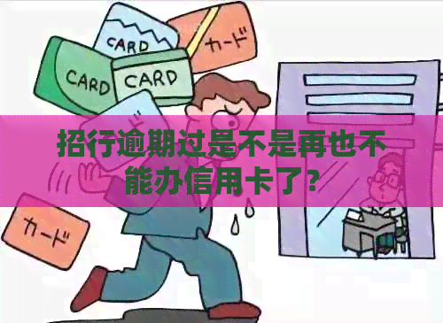 招行逾期过是不是再也不能办信用卡了？
