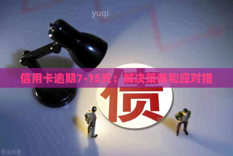信用卡逾期7-15天：解决策略和应对措