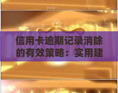 信用卡逾期记录消除的有效策略：实用建议与方法解析