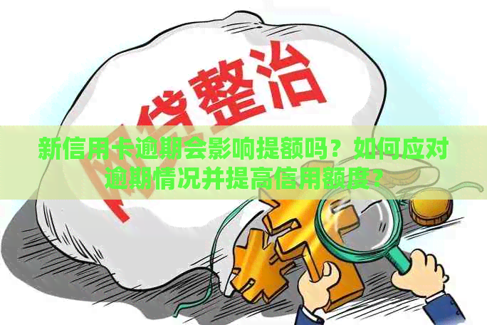 新信用卡逾期会影响提额吗？如何应对逾期情况并提高信用额度？