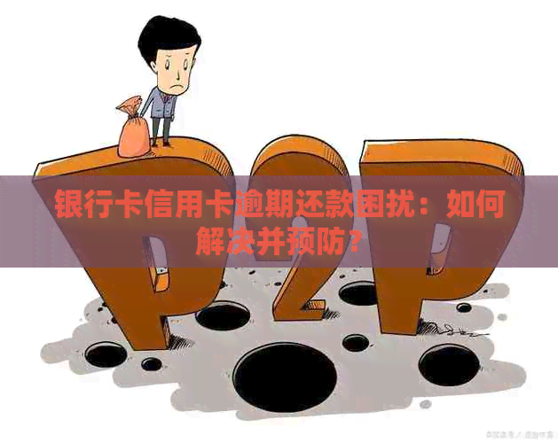 银行卡信用卡逾期还款困扰：如何解决并预防？