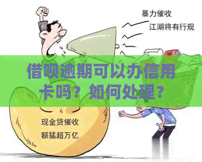 借呗逾期可以办信用卡吗？如何处理？