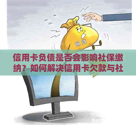 信用卡负债是否会影响社保缴纳？如何解决信用卡欠款与社保问题？