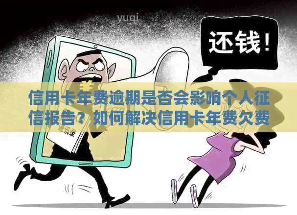 信用卡年费逾期是否会影响个人报告？如何解决信用卡年费欠费问题？