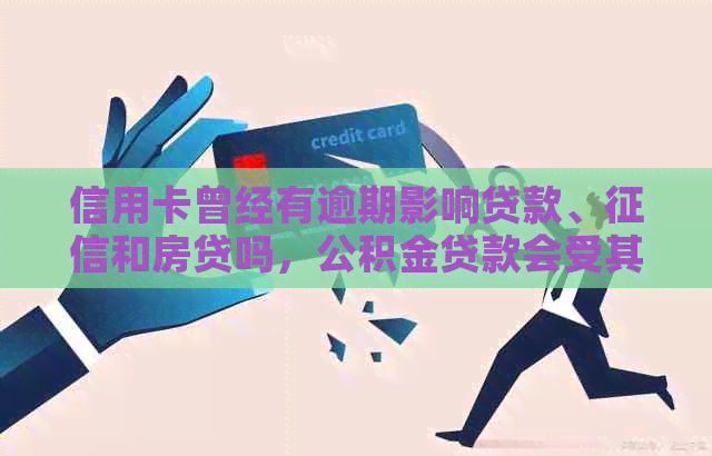 信用卡曾经有逾期影响贷款、和房贷吗，公积金贷款会受其影响吗？