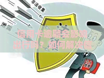 信用卡逾期会影响出行吗？如何解决信用卡逾期问题？
