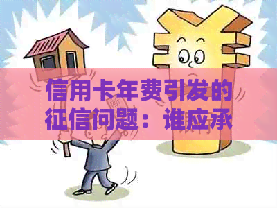 信用卡年费引发的问题：谁应承担责任及如何解决问题？