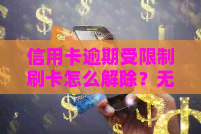 信用卡逾期受限制刷卡怎么解除？无法解除怎么办？