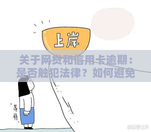 关于网贷和信用卡逾期：是否触犯法律？如何避免逾期风险及后果？