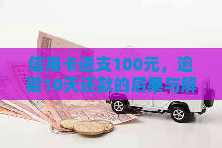 信用卡透支100元，逾期10天还款的后果与解决策略