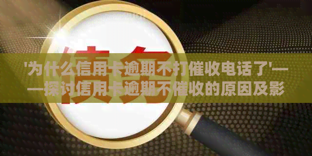 '为什么信用卡逾期不打电话了'——探讨信用卡逾期不的原因及影响
