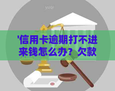 '信用卡逾期打不进来钱怎么办？欠款无法偿还的处理方法与建议。'
