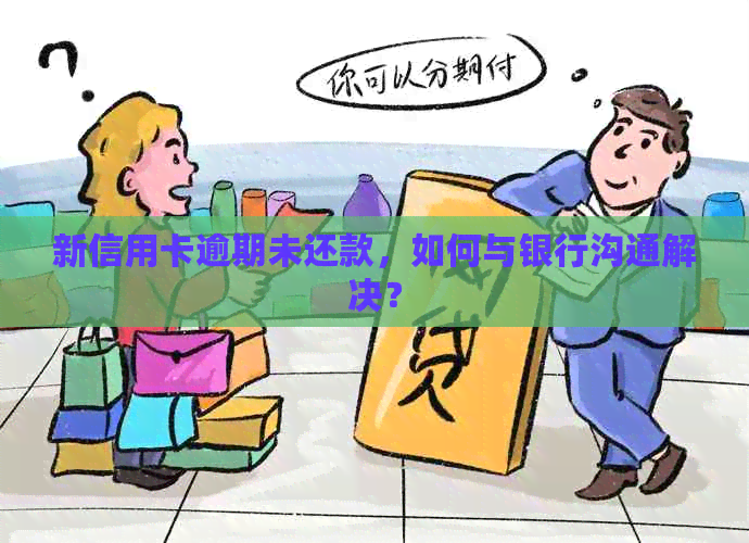 新信用卡逾期未还款，如何与银行沟通解决？