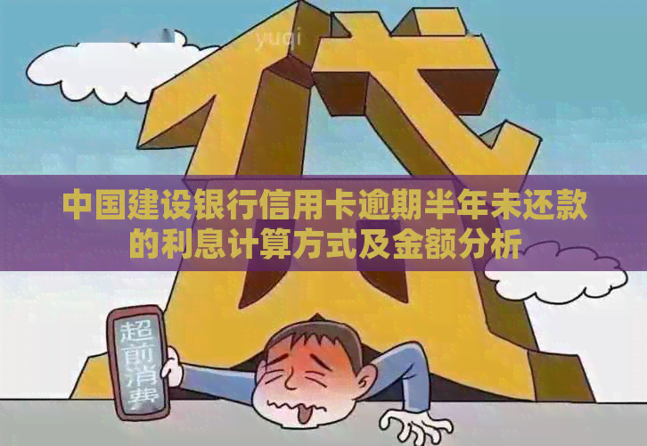 中国建设银行信用卡逾期半年未还款的利息计算方式及金额分析