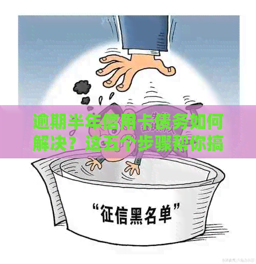 逾期半年信用卡债务如何解决？这五个步骤帮你搞定！