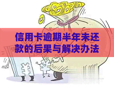 信用卡逾期半年未还款的后果与解决办法