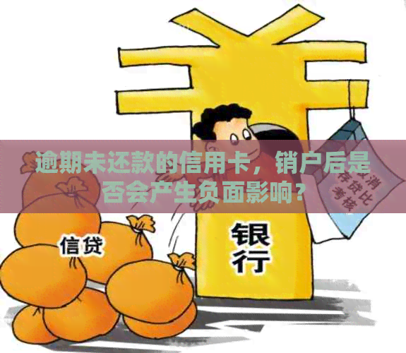 逾期未还款的信用卡，销户后是否会产生负面影响？