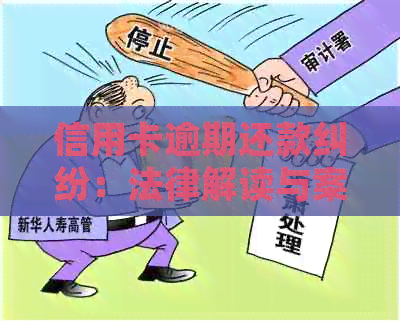 信用卡逾期还款纠纷：法律解读与案例分析