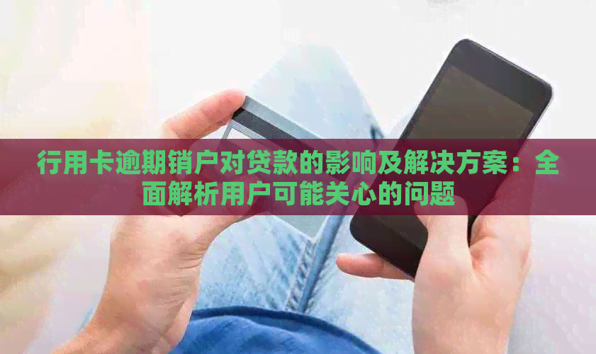 行用卡逾期销户对贷款的影响及解决方案：全面解析用户可能关心的问题