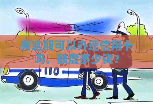 有逾期可以办理信用卡吗，额度多少钱？