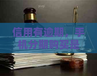 信用有逾期，手机分期购买是否可行？